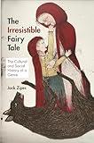 The Irresistible Fairy Tale: The Cultural and Social History of a Genre