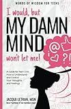 I would, but my DAMN MIND won't let me!: a teen's guide to controlling their thoughts and feelings (Words of Wisdom for Teens)