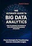 The Ultimate Guide to Big Data Analytics Unlocked: Proven Strategies for Transforming Data into Actionable Insights