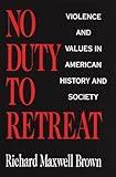 No Duty to Retreat: Violence and Values in American History and Society