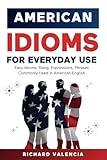 American Idioms for Everyday Use: Easy Idioms, Slang, Expressions, Phrases Commonly Used in American English: A Simple and Practical American Idiom Dictionary, Workbook and Colloquialisms Book