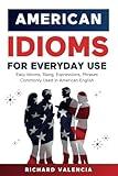 American Idioms for Everyday Use: Easy Idioms, Slang, Expressions, Phrases Commonly Used in American English: A Simple and Practical American Idiom Dictionary, Workbook and Colloquialisms Book