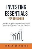 Investing Essentials for Beginners: Master the Basics of Investing to Build Wealth and Achieve Financial Freedom