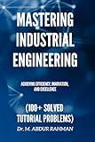 Mastering Industrial Engineering: Achieving Efficiency, Innovation, and Excellence (100+ Solved Tutorial Problems) (A COMPREHENSIVE ENGINEERING SERIES.....)