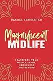 Magnificent Midlife: Transform Your Middle Years, Menopause and Beyond