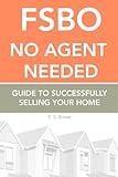 FSBO: No Agent Needed: Guide to Successfully Selling Your Home (HomeGuided.com Series on How to Buy & Sell Homes)