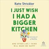 I Just Wish I Had a Bigger Kitchen: And Other Lies I Think Will Make Me Happy