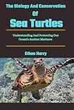 The Biology And Conservation Of Sea Turtles: Understanding And Protecting Our Ocean's Ancient Mariners