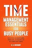 Time Management Essentials for Busy People: How Anyone Can Achieve More, Stress Less, and Balance Life with Simple Daily Habits