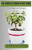 THE COMPLETE HOUSE PLANT GUIDE: From Beginner to Expert