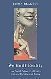 We Built Reality: How Social Science Infiltrated Culture, Politics, and Power