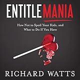 Entitlemania: How Not to Spoil Your Kids, and What to Do if You Have