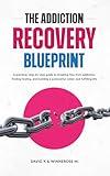 THE ADDICTION RECOVERY BLUEPRINT: A practical, step-by-step guide to breaking free from addiction, finding healing, and building a purposeful, sober, and fulfilling life