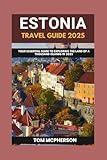 ESTONIA TRAVEL GUIDE 2025: Your Essential Guide to Exploring the Land of a Thousand Islands in 2025