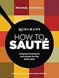 Ruhlman's How to Saute: Foolproof Techniques and Recipes for the Home Cook (Ruhlman's How to..., 3)