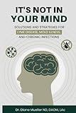 It's Not In Your Mind: Solutions and Strategies for Lyme Disease, Mold Illness, and Chronic Infections