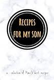 Recipes for My Son | A Collection of Mom's Best Recipes: Blank Recipe Book for Mom to Write Down Son's Favorite Holiday, BBQ, Sunday Dinner, or ... Father, Young Chef, from Mother to Son.