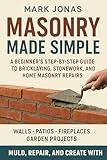 Masonry Made Simple: A Beginner’s Step-by-Step Guide to Bricklaying, Stonework, and Home Masonry Repairs for Walls, Patios, Fireplaces, and Garden Projects with Tools, Techniques, and Expert Tips