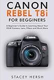 Canon Rebel T8i For Beginners: A Beginner’s Guide to Learning About Your DSLR Camera, Lens, Filters and Much More (DSLRs for Beginners)