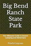 Big Bend Ranch State Park: The Ultimate Guide to Desert Camping and Adventure (Texas State Parks)