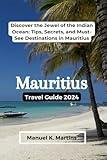 Mauritius Travel Guide 2024: Discover the Jewel of the Indian Ocean: Tips, Secrets, and Must-See Destinations in Mauritius