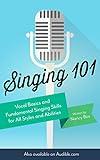 Singing 101: Vocal Basics and Fundamental Singing Skills for All Styles and Abilities (How to Sing)