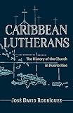 Caribbean Lutherans: The History of the Church in Puerto Rico