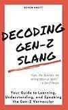 Decoding Gen-Z Slang: Your Guide to Learning, Understanding, and Speaking the Gen-Z Vernacular (Slanguage: The Vocabulary You Never Wanted)