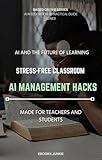 AI Classroom Management Hacks: Top Apps & Instant Wins for Busy K-12 Teachers & Higher Education Instructors (The AI Educator Series)