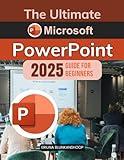 The Ultimate Microsoft PowerPoint 2025 Guide for Beginners: Mastering PowerPoint Essentials and Beyond for Impactful Presentations