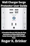 Wall Charger Surge Protector User Guide: A Complete Manual with Step-By-Step Instruction to Follow While Using 5 Outlet Extender with 4 USB Charging Ports