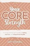 Your CORE Strength: A Young Woman's Go-To Guide to Eating, Exercise and Empowered Health