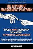 The AI Product Management Playbook : Your 8-Week Roadmap to Master AI Product Management: A Practical Guide to Mastering AI Product Management Skills, ... and Strategies for the Modern Tech Landscape