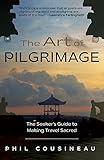 The Art of Pilgrimage: The Seeker's Guide to Making Travel Sacred