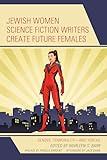 Jewish Women Science Fiction Writers Create Future Females: Gender, Temporality―and Yentas (Jewish Science Fiction and Fantasy)