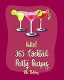 Hello! 365 Cocktail Party Recipes: Best Cocktail Party Cookbook Ever For Beginners [Stuffed Mushroom Cookbook, Simple Cocktail Cookbook, Artichoke Dip Recipe, Fondue Cheese Cookbook] [Book 1]