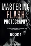 Mastering Flash Photography Book 1: Lighting Techniques to Create Stunning Images (Mastering Flash Photography Books)