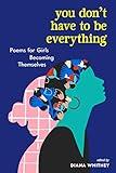 You Don't Have to Be Everything: Poems for Girls Becoming Themselves