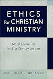 Ethics for Christian Ministry: Moral Formation for Twenty-First-Century Leaders