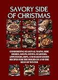 Savory Side of Christmas: Comforting Seasonal Mains, Side Dishes, Soups, Stews, Starters, Appetizers, Dips, and Baked Goods Recipes for the Holidays and the Rest of Winter