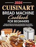 Cuisinart Bread Machine Cookbook for Beginners: Healthy and Delicious Recipes, Including Gluten-Free and Whole Grain Options, Perfect for Home Baking Enthusiasts and Bread Lovers.