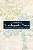 Technology and the Virtues: A Philosophical Guide to a Future Worth Wanting