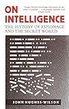 On Intelligence: The History of Espionage and the Secret World [May 18, 2017] Hughes-Wilson, John