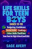 Life Skills for Teen Boys (Ages 13-15): Budgeting, Confidence, Social Skills, Cooking & Other Skills That’ll Save Your Butt in High School (and Life) (The Essential Life Skills Series)