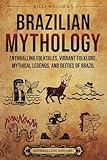 Brazilian Mythology: Enthralling Folktales, Vibrant Folklore, Mythical Legends, and Deities of Brazil (Brazil's Epic Stories)