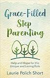 Grace-Filled Stepparenting: Help and Hope for This Unique and Loving Role