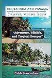 Costa Rica and Panama Travel Guide 2025: “Adventure, Wildlife, and Tropical Escapes”