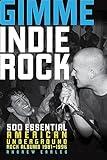 Gimme Indie Rock: 500 Essential American Underground Rock Albums 1981–1996