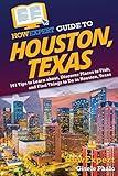 HowExpert Guide to Houston, Texas: 101 Tips to Learn about, Discover Places to Visit, and Find Things to Do in Houston, Texas