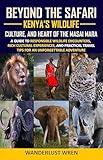 Beyond the Safari: Kenya’s Wildlife, Culture, and Heart of the Masai Mara: A Guide to Responsible Wildlife Encounters, Rich Cultural Experiences, and Practical Travel Tips for Kenya